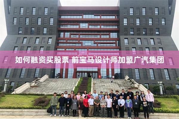 如何融资买股票 前宝马设计师加盟广汽集团