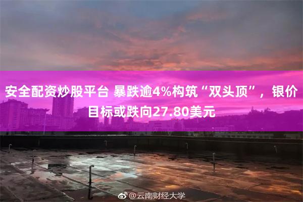 安全配资炒股平台 暴跌逾4%构筑“双头顶”，银价目标或跌向27.80美元