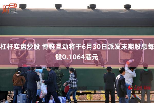 杠杆实盘炒股 博雅互动将于6月30日派发末期股息每股0.1064港元