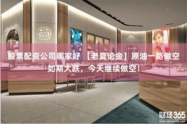 股票配资公司哪家好 【老夏论金】原油一路做空如期大跌，今天继续做空！