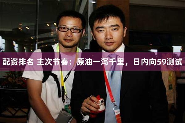 配资排名 主次节奏：原油一泻千里，日内向59测试