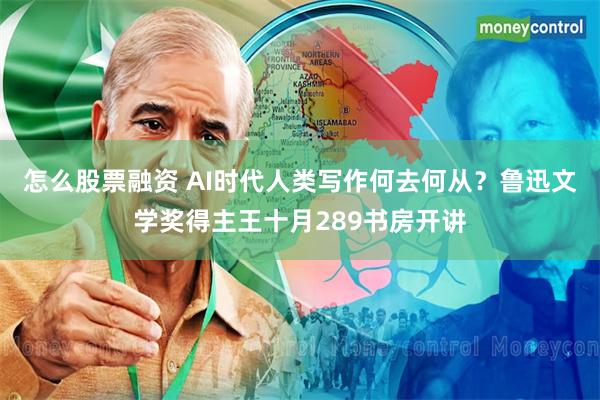 怎么股票融资 AI时代人类写作何去何从？鲁迅文学奖得主王十月289书房开讲