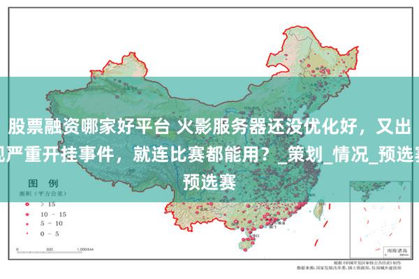 股票融资哪家好平台 火影服务器还没优化好，又出现严重开挂事件，就连比赛都能用？_策划_情况_预选赛