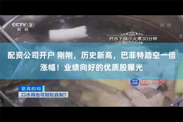 配资公司开户 刚刚，历史新高，巴菲特踏空一倍涨幅！业绩向好的优质股曝光