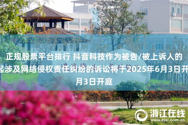正规股票平台排行 抖音科技作为被告/被上诉人的1起涉及网络侵权责任纠纷的诉讼将于2025年6月3日开庭