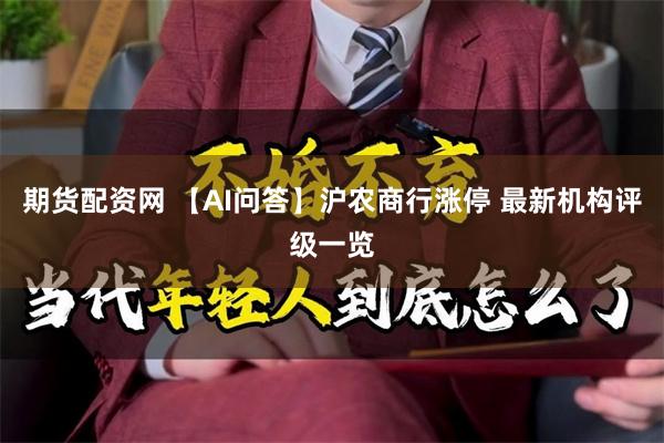 期货配资网 【AI问答】沪农商行涨停 最新机构评级一览