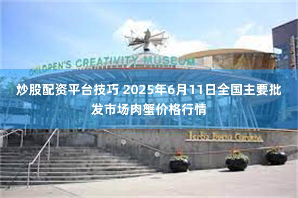 炒股配资平台技巧 2025年6月11日全国主要批发市场肉蟹价格行情