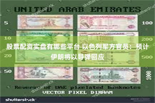 股票配资实盘有哪些平台 以色列军方官员：预计伊朗将以导弹回应