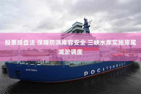 股票操盘法 保障防洪库容安全 三峡水库实施库尾减淤调度