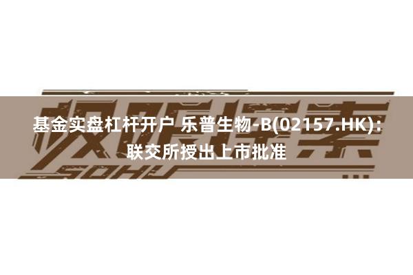 基金实盘杠杆开户 乐普生物-B(02157.HK)：联交所授出上市批准