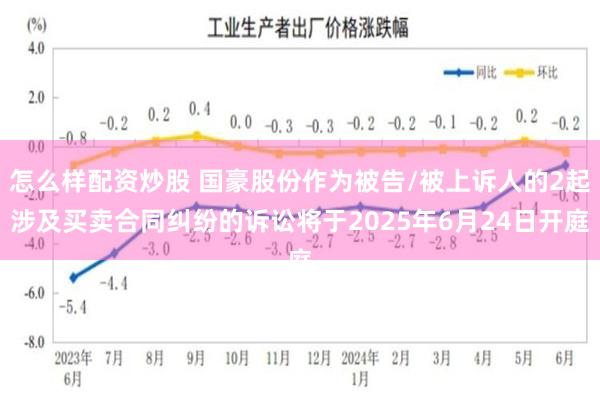 怎么样配资炒股 国豪股份作为被告/被上诉人的2起涉及买卖合同纠纷的诉讼将于2025年6月24日开庭