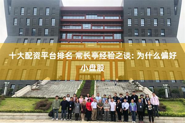 十大配资平台排名 常长亭经验之谈: 为什么偏好小盘股