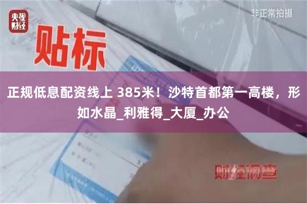 正规低息配资线上 385米！沙特首都第一高楼，形如水晶_利雅得_大厦_办公