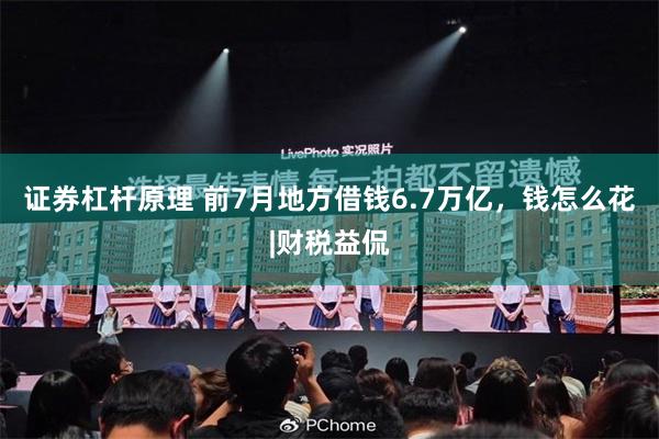 证券杠杆原理 前7月地方借钱6.7万亿，钱怎么花|财税益侃