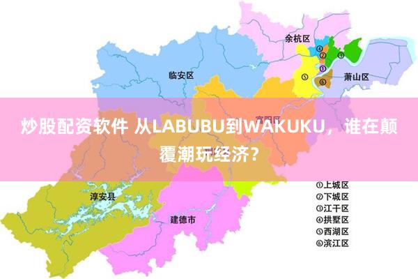 炒股配资软件 从LABUBU到WAKUKU，谁在颠覆潮玩经济？