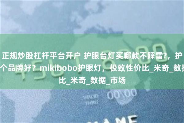 正规炒股杠杆平台开户 护眼台灯买哪款不踩雷?，护眼灯哪个品牌好？mikibobo护眼灯，极致性价比_米奇_数据_市场