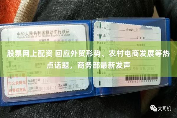 股票网上配资 回应外贸形势、农村电商发展等热点话题，商务部最新发声