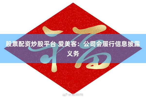 股票配资炒股平台 爱美客：公司会履行信息披露义务