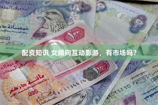 配资知识 女频向互动影游，有市场吗？